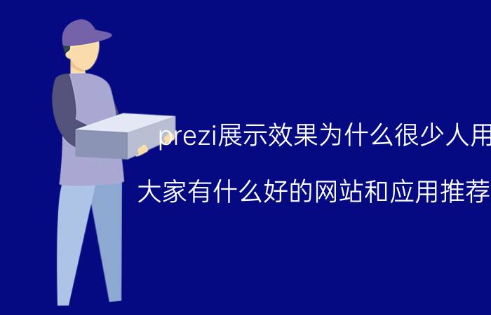 prezi展示效果为什么很少人用 大家有什么好的网站和应用推荐下？